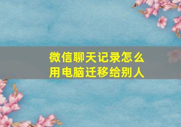 微信聊天记录怎么用电脑迁移给别人