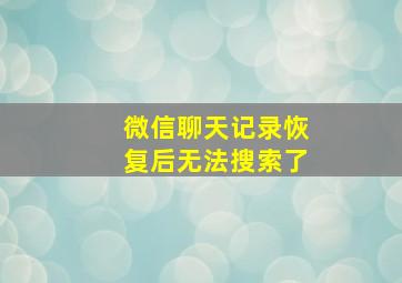 微信聊天记录恢复后无法搜索了