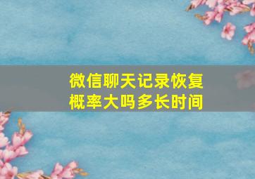 微信聊天记录恢复概率大吗多长时间