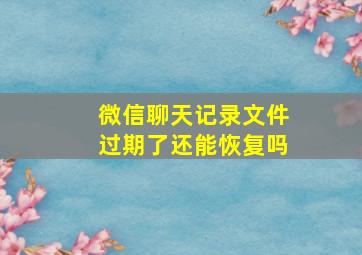 微信聊天记录文件过期了还能恢复吗