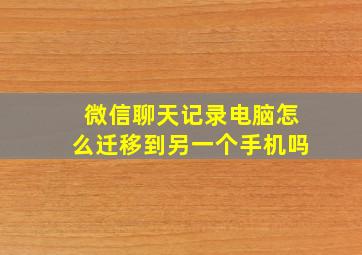 微信聊天记录电脑怎么迁移到另一个手机吗