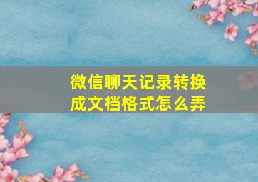 微信聊天记录转换成文档格式怎么弄