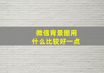 微信背景图用什么比较好一点