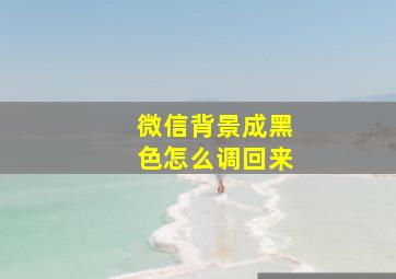 微信背景成黑色怎么调回来