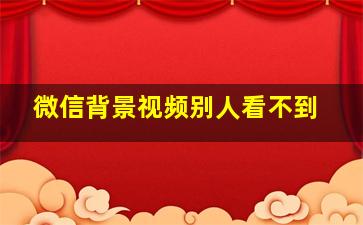 微信背景视频别人看不到