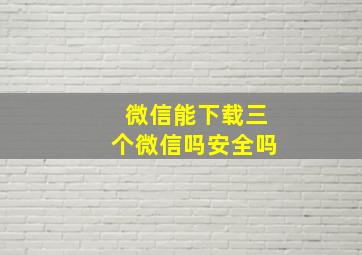 微信能下载三个微信吗安全吗