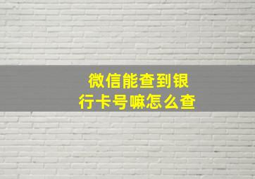 微信能查到银行卡号嘛怎么查