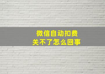 微信自动扣费关不了怎么回事