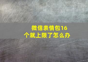 微信表情包16个就上限了怎么办