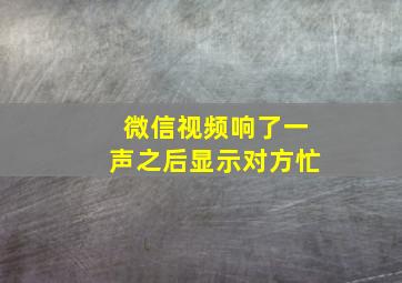 微信视频响了一声之后显示对方忙