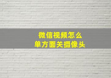 微信视频怎么单方面关摄像头