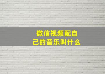 微信视频配自己的音乐叫什么