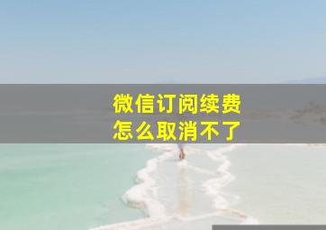 微信订阅续费怎么取消不了