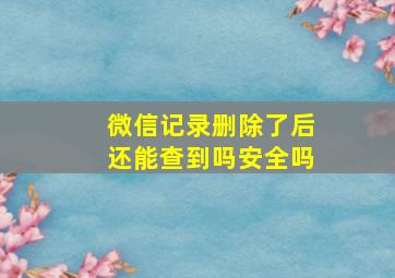 微信记录删除了后还能查到吗安全吗