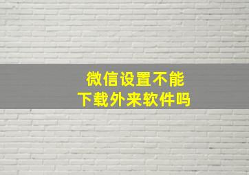 微信设置不能下载外来软件吗