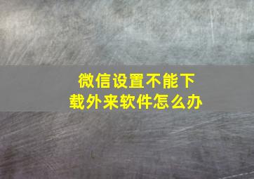 微信设置不能下载外来软件怎么办