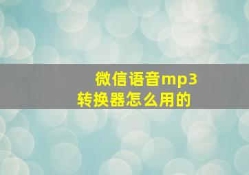 微信语音mp3转换器怎么用的