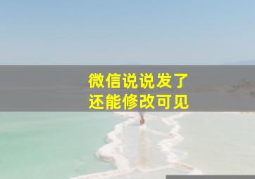 微信说说发了还能修改可见