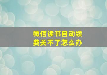 微信读书自动续费关不了怎么办