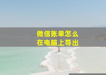 微信账单怎么在电脑上导出