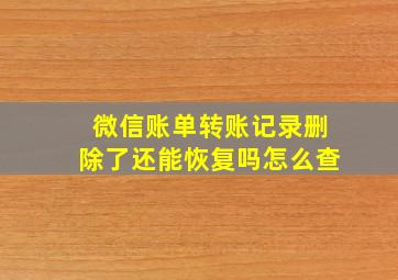 微信账单转账记录删除了还能恢复吗怎么查