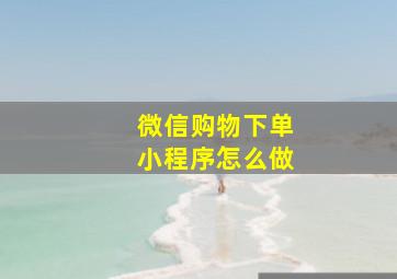 微信购物下单小程序怎么做