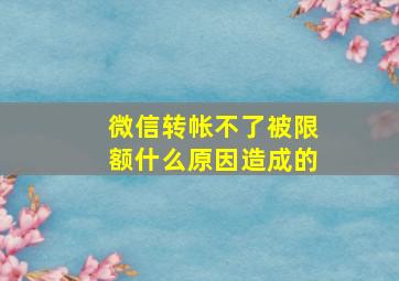 微信转帐不了被限额什么原因造成的