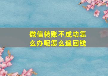 微信转账不成功怎么办呢怎么追回钱