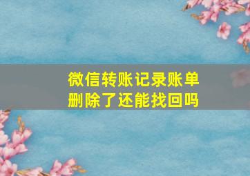 微信转账记录账单删除了还能找回吗