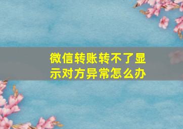 微信转账转不了显示对方异常怎么办