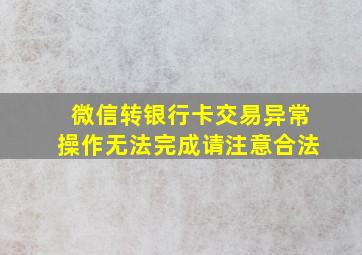 微信转银行卡交易异常操作无法完成请注意合法