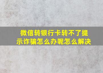 微信转银行卡转不了提示诈骗怎么办呢怎么解决