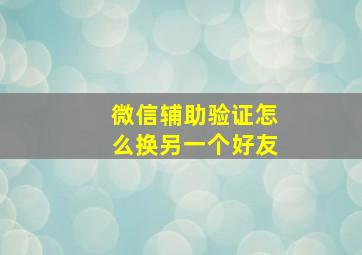 微信辅助验证怎么换另一个好友