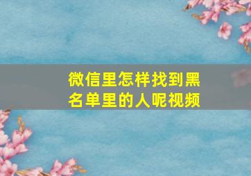 微信里怎样找到黑名单里的人呢视频