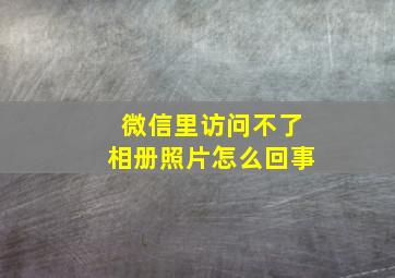 微信里访问不了相册照片怎么回事