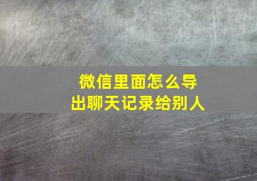 微信里面怎么导出聊天记录给别人