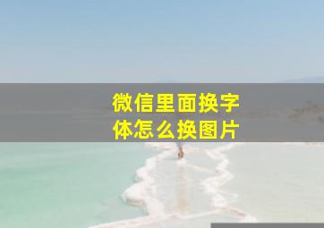 微信里面换字体怎么换图片