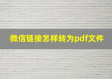 微信链接怎样转为pdf文件