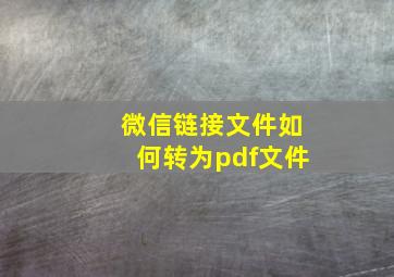 微信链接文件如何转为pdf文件