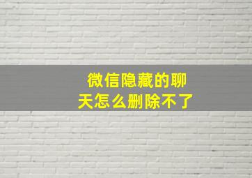 微信隐藏的聊天怎么删除不了