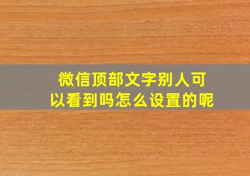 微信顶部文字别人可以看到吗怎么设置的呢