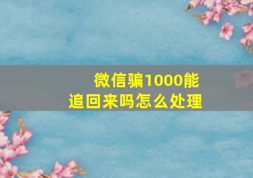 微信骗1000能追回来吗怎么处理