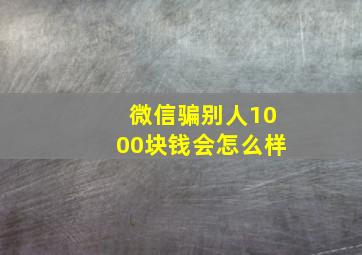 微信骗别人1000块钱会怎么样