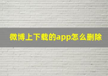 微博上下载的app怎么删除