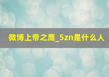 微博上帝之鹰_5zn是什么人