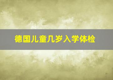 德国儿童几岁入学体检