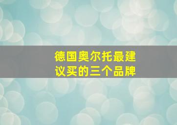 德国奥尔托最建议买的三个品牌