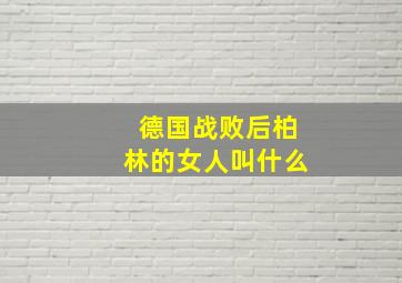 德国战败后柏林的女人叫什么