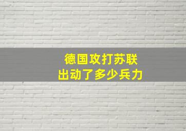 德国攻打苏联出动了多少兵力