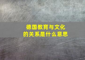 德国教育与文化的关系是什么意思